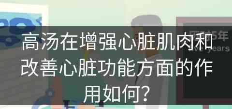 高汤在增强心脏肌肉和改善心脏功能方面的作用如何？